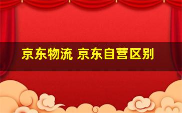 京东物流 京东自营区别